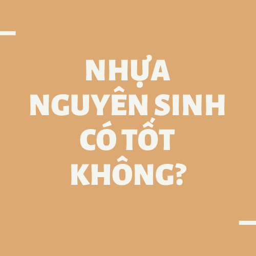 Nhựa nguyên sinh có tốt không?